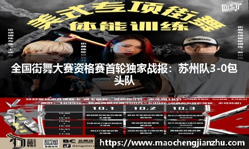 全国街舞大赛资格赛首轮独家战报：苏州队3-0包头队