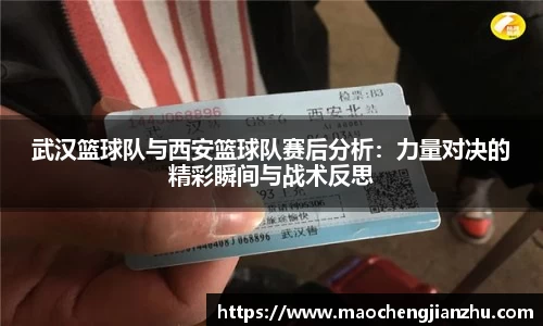 武汉篮球队与西安篮球队赛后分析：力量对决的精彩瞬间与战术反思
