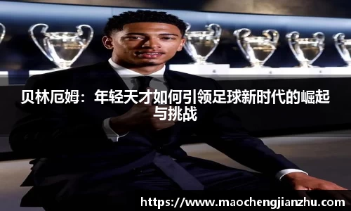 贝林厄姆：年轻天才如何引领足球新时代的崛起与挑战